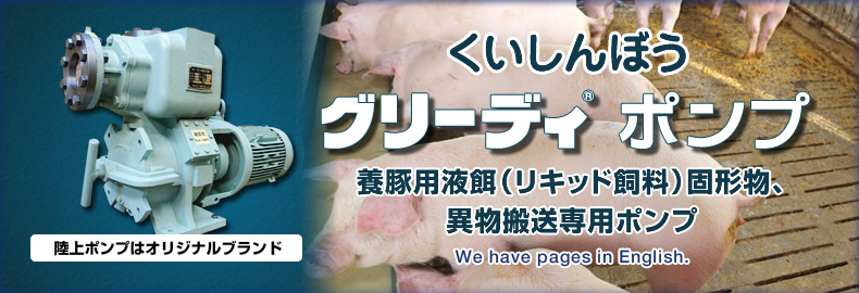 くいしんぼう/グリーディポンプ｜豚舎リキッドフィーディングシステムに最適な、耐久性抜群のポンプです。｜養豚用液餌（リキッド飼料）固形物、異物搬送専用ポンプ